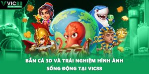 Bắn Cá 3D Và Trải Nghiệm Hình Ảnh Sống Động Tại VIC88