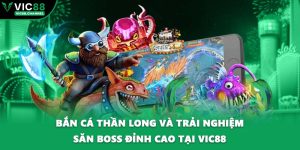 Bắn Cá Thần Long Và Trải Nghiệm Săn Boss Đỉnh Cao Tại VIC88