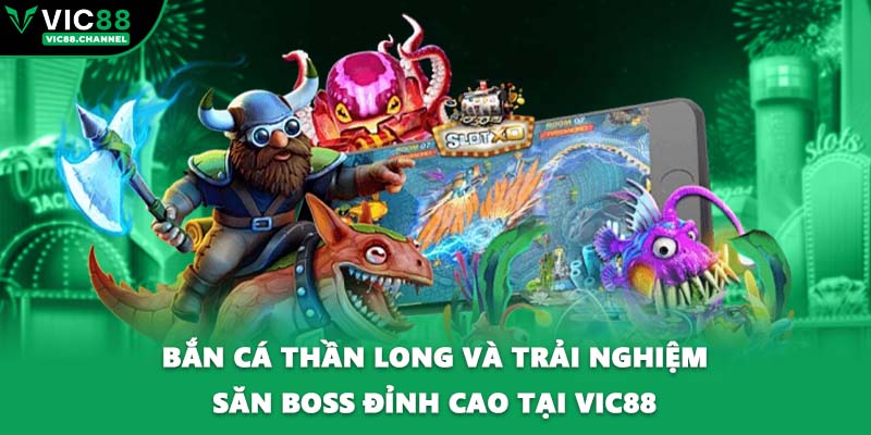 Bắn Cá Thần Long Và Trải Nghiệm Săn Boss Đỉnh Cao Tại VIC88