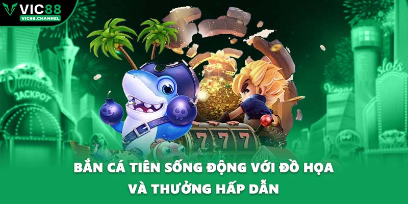 Bắn cá tiên sống động với đồ họa và thưởng hấp dẫn