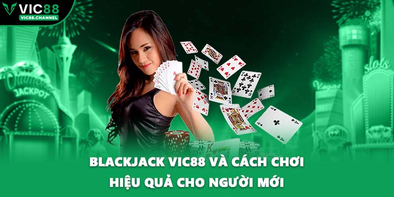 Blackjack VIC88 Và Cách Chơi Hiệu Quả Cho Người Mới