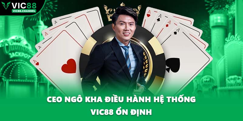 CEO Ngô Kha điều hành hệ thống VIC88 ổn định