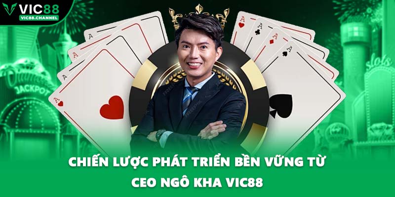 Chiến lược phát triển bền vững từ CEO Ngô Kha VIC88