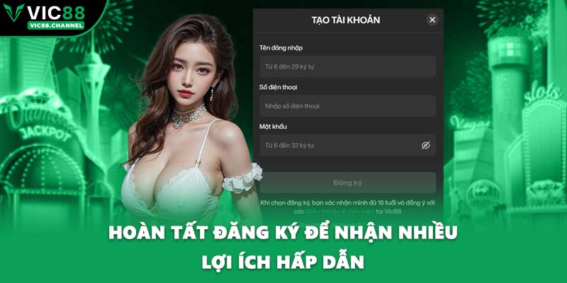 Hoàn tất đăng ký để nhận nhiều lợi ích hấp dẫn